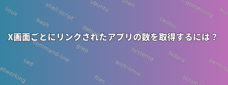 X画面ごとにリンクされたアプリの数を取得するには？