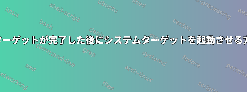 最後のターゲットが完了した後にシステムターゲットを起動させる方法は？