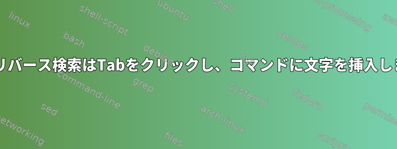 Bashリバース検索はTabをクリックし、コマンドに文字を挿入します。