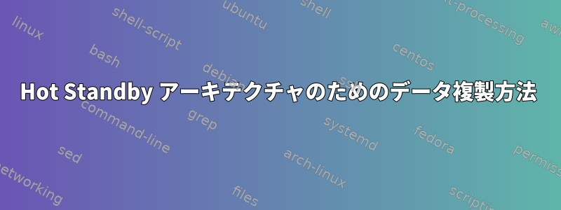 Hot Standby アーキテクチャのためのデータ複製方法