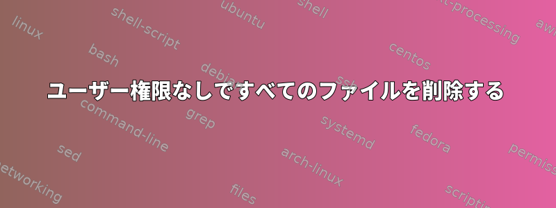 ユーザー権限なしですべてのファイルを削除する