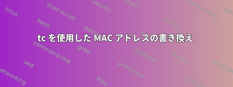 tc を使用した MAC アドレスの書き換え