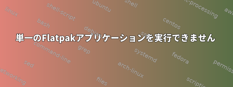 単一のFlatpakアプリケーションを実行できません