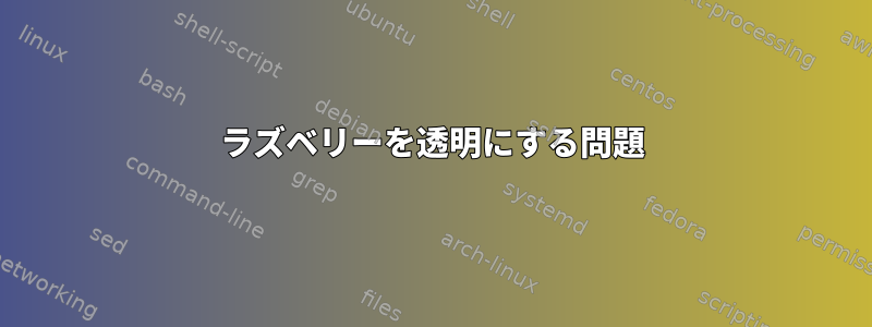 ラズベリーを透明にする問題