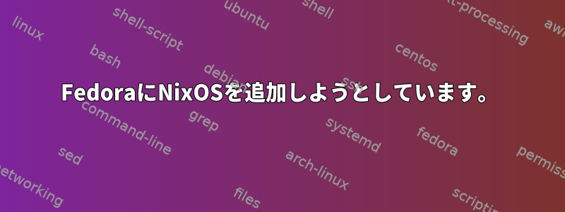 FedoraにNixOSを追加しようとしています。