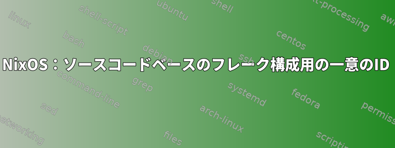 NixOS：ソースコードベースのフレーク構成用の一意のID