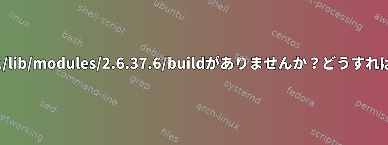 Linuxの子犬に/lib/modules/2.6.37.6/buildがありませんか？どうすればいいですか？