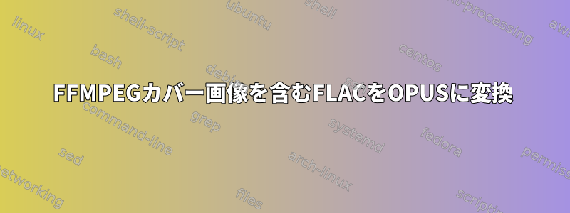 FFMPEGカバー画像を含むFLACをOPUSに変換