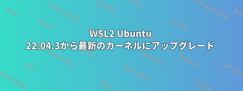 WSL2 Ubuntu 22.04.3から最新のカーネルにアップグレード