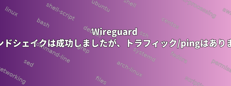 Wireguard VPNハンドシェイクは成功しましたが、トラフィック/pingはありません。