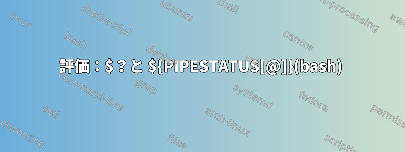 評価：$？と ${PIPESTATUS[@]}(bash)