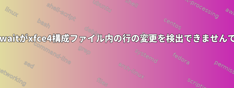 inotifywaitがxfce4構成ファイル内の行の変更を検出できませんでした。