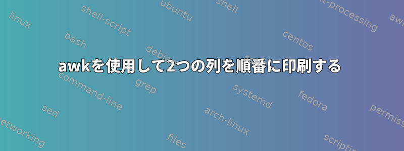 awkを使用して2つの列を順番に印刷する