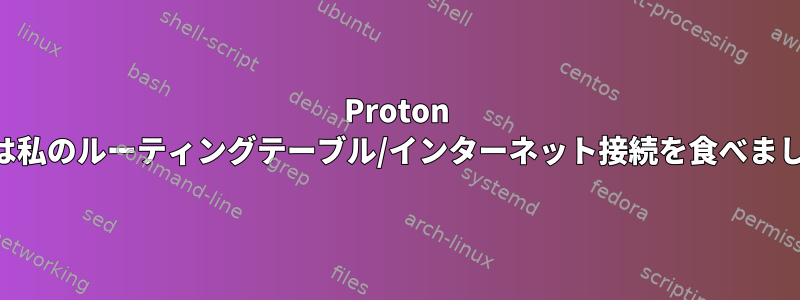 Proton VPNは私のルーティングテーブル/インターネット接続を食べました。