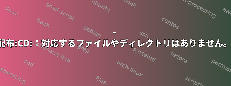 - 配布:CD:：対応するファイルやディレクトリはありません。