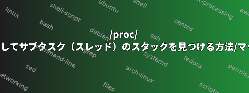 /proc/ を使用してサブタスク（スレッド）のスタックを見つける方法/マップ？