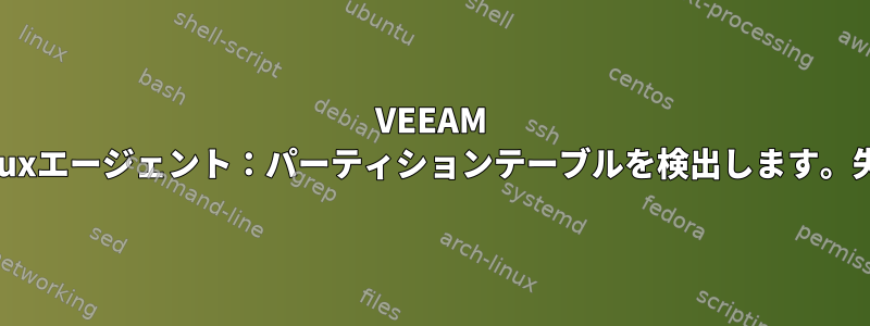 VEEAM Linuxエージェント：パーティションテーブルを検出します。失敗