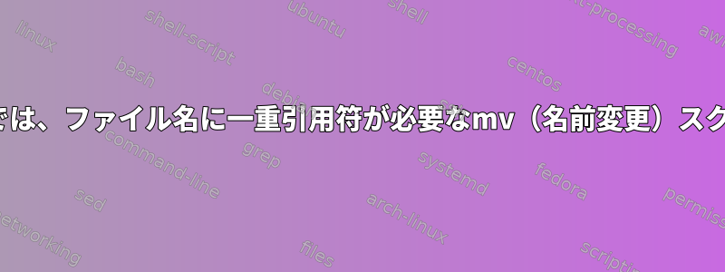 ls出力またはファイル操作では、ファイル名に一重引用符が必要なmv（名前変更）スクリプトの助けが必要です。