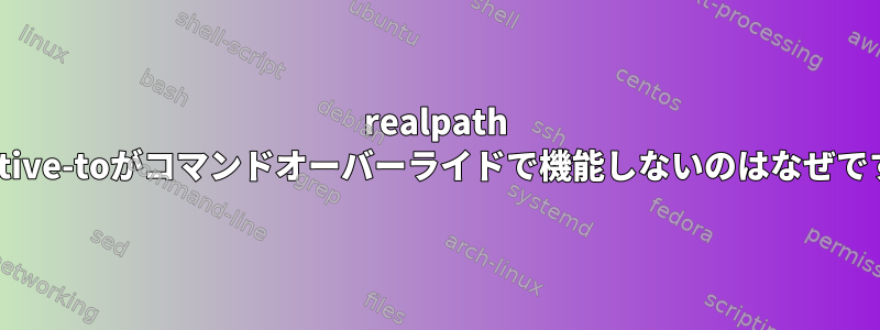 realpath --relative-toがコマンドオーバーライドで機能しないのはなぜですか？