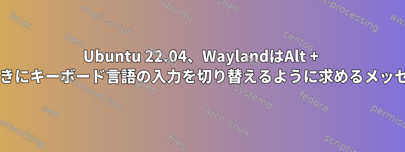 Ubuntu 22.04、WaylandはAlt + Shiftを使用しているときにキーボード言語の入力を切り替えるように求めるメッセージを表示しません。