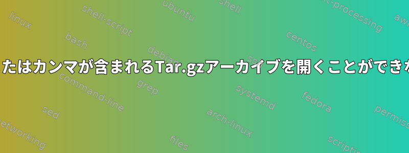 ファイル名にコロンまたはカンマが含まれるTar.gzアーカイブを開くことができないのはなぜですか？