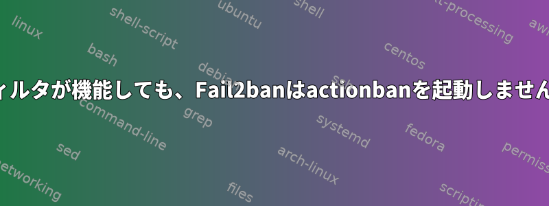 フィルタが機能しても、Fail2banはactionbanを起動しません。