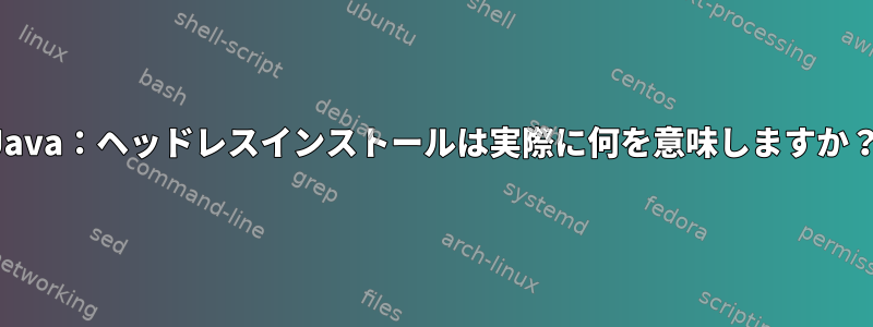 Java：ヘッドレスインストールは実際に何を意味しますか？