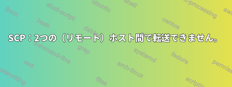 SCP：2つの（リモート）ホスト間で転送できません。