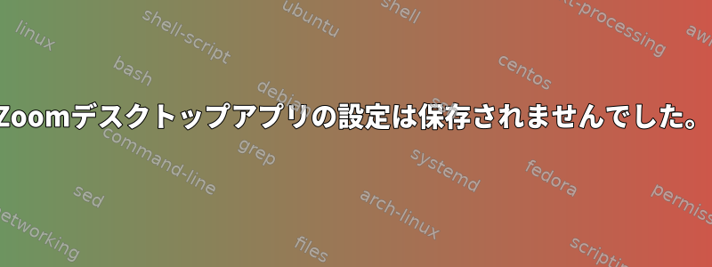 Zoomデスクトップアプリの設定は保存されませんでした。