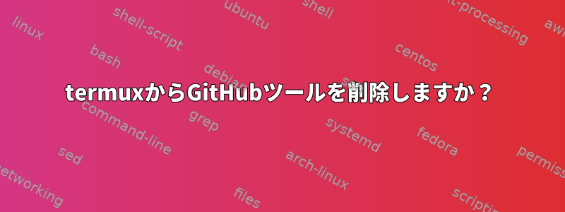 termuxからGitHubツールを削除しますか？