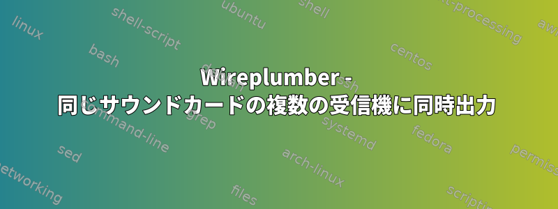 Wireplumber - 同じサウンドカードの複数の受信機に同時出力