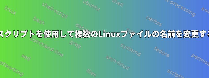 Bashスクリプトを使用して複数のLinuxファイルの名前を変更する方法