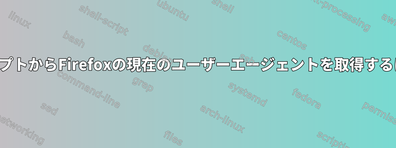 スクリプトからFirefoxの現在のユーザーエージェントを取得するには？