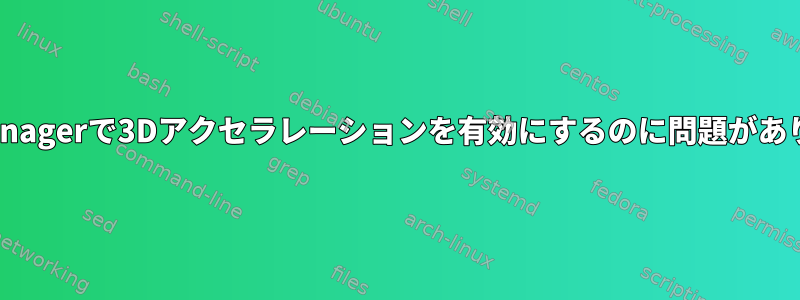 virt-managerで3Dアクセラレーションを有効にするのに問題があります。
