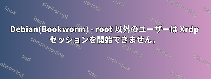 Debian(Bookworm) - root 以外のユーザーは Xrdp セッションを開始できません。