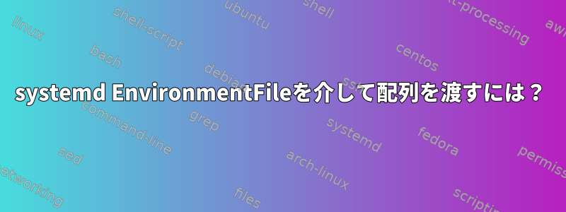 systemd EnvironmentFileを介して配列を渡すには？