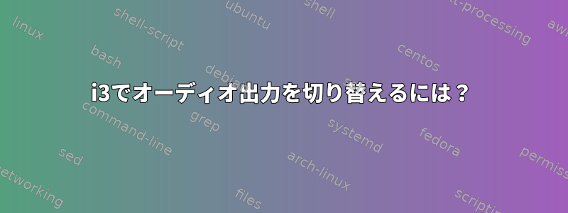 i3でオーディオ出力を切り替えるには？