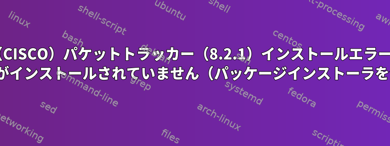 （CISCO）パケットトラッカー（8.2.1）インストールエラー/ Ubuntuがインストールされていません（パッケージインストーラを介して）