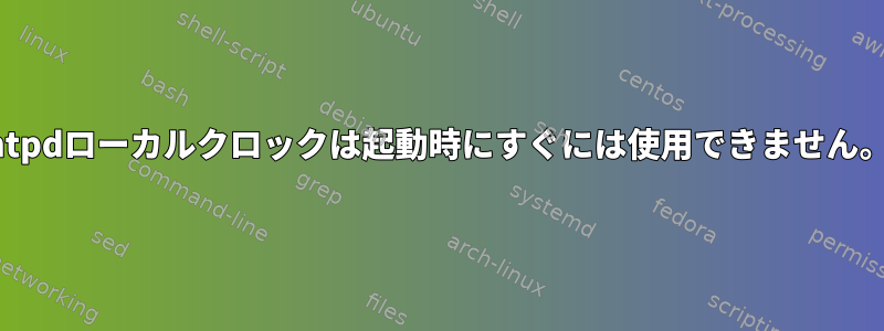 ntpdローカルクロックは起動時にすぐには使用できません。