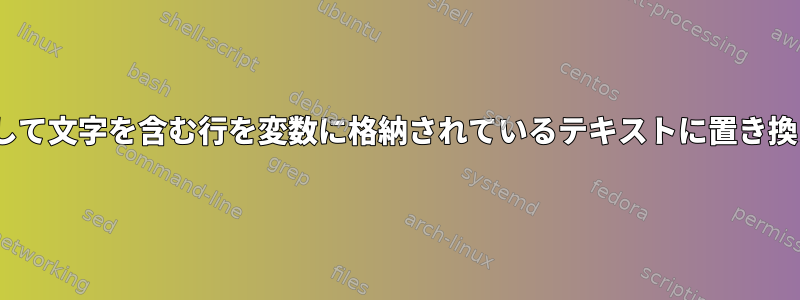 sedを使用して文字を含む行を変数に格納されているテキストに置き換えるには？