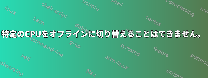 特定のCPUをオフラインに切り替えることはできません。