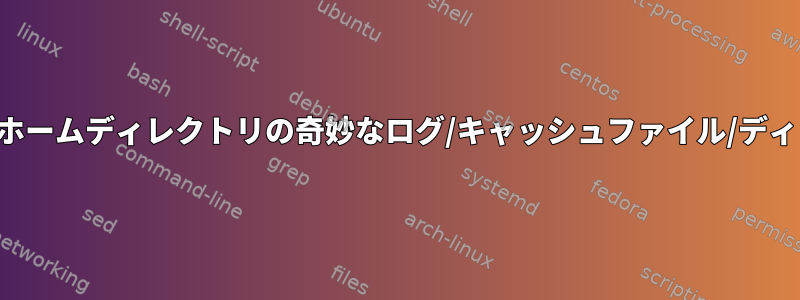 ユーザーホームディレクトリの奇妙なログ/キャッシュファイル/ディレクトリ