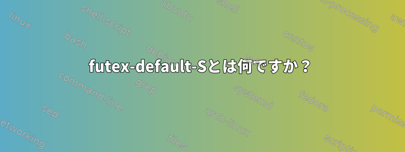 futex-default-Sとは何ですか？