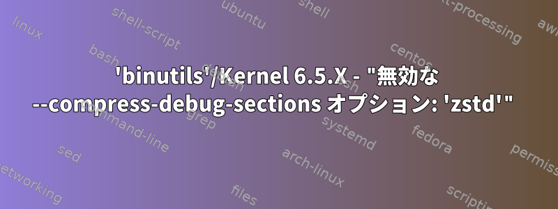 'binutils'/Kernel 6.5.X - "無効な --compress-debug-sections オプション: 'zstd'"