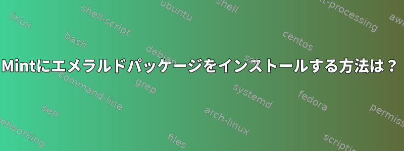 Mintにエメラルドパッケージをインストールする方法は？