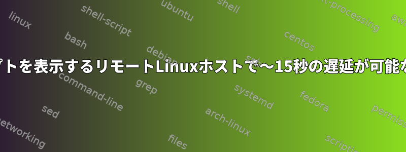 ターミナルプロンプトを表示するリモートLinuxホストで〜15秒の遅延が可能なのはなぜですか？