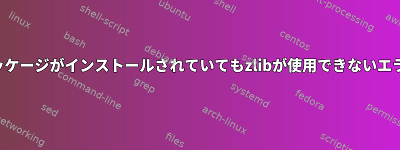 パッケージがインストールされていてもzlibが使用できないエラー