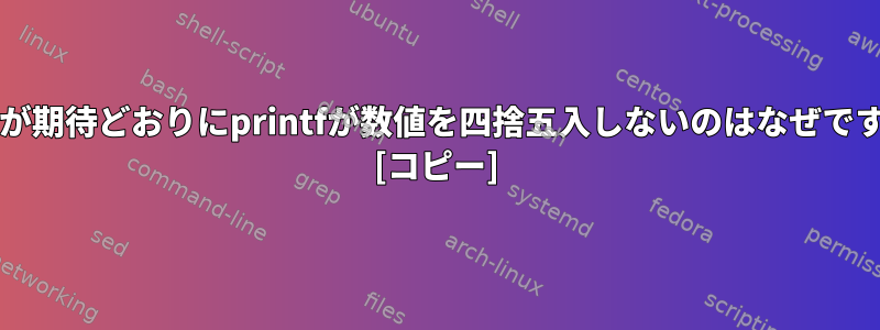 bashが期待どおりにprintfが数値を四捨五入しないのはなぜですか？ [コピー]