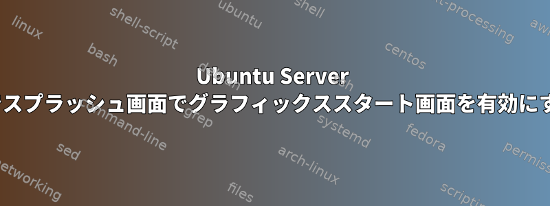 Ubuntu Server 22.04でスプラッシュ画面でグラフィックススタート画面を有効にする方法