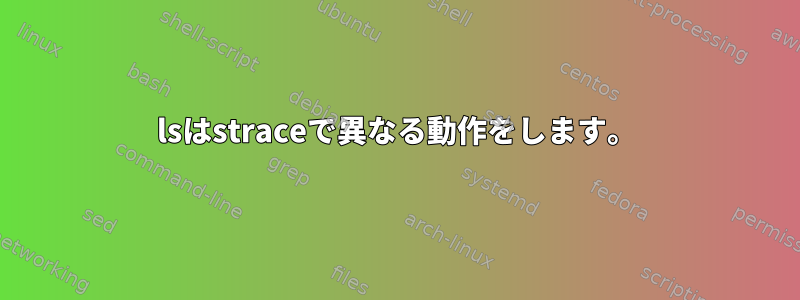 lsはstraceで異なる動作をします。